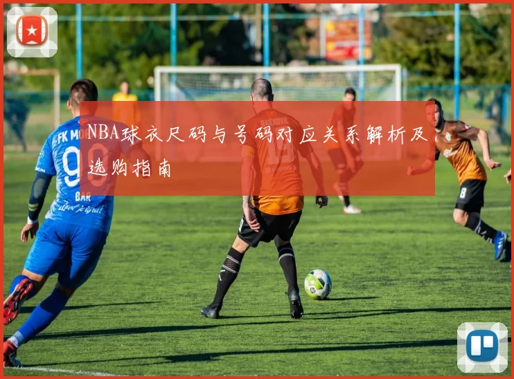 NBA球衣尺码与号码对应关系解析及选购指南