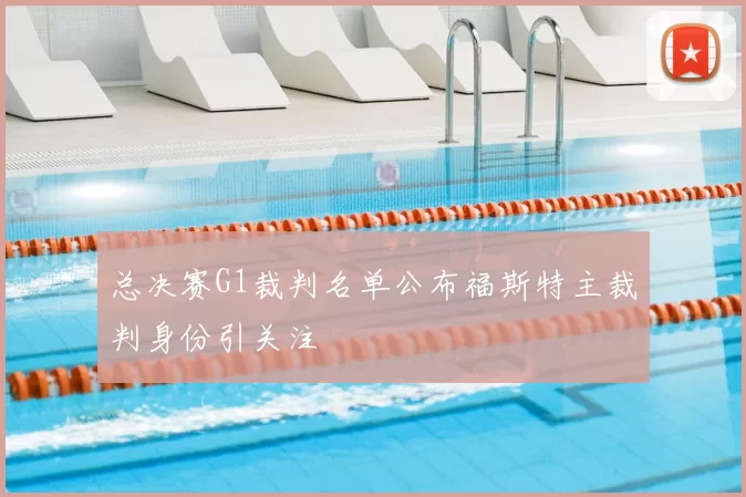 总决赛G1裁判名单公布福斯特主裁判身份引关注
