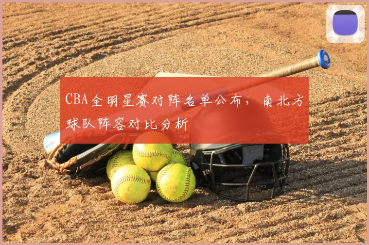 CBA全明星赛对阵名单公布,南北方球队阵容对比分析