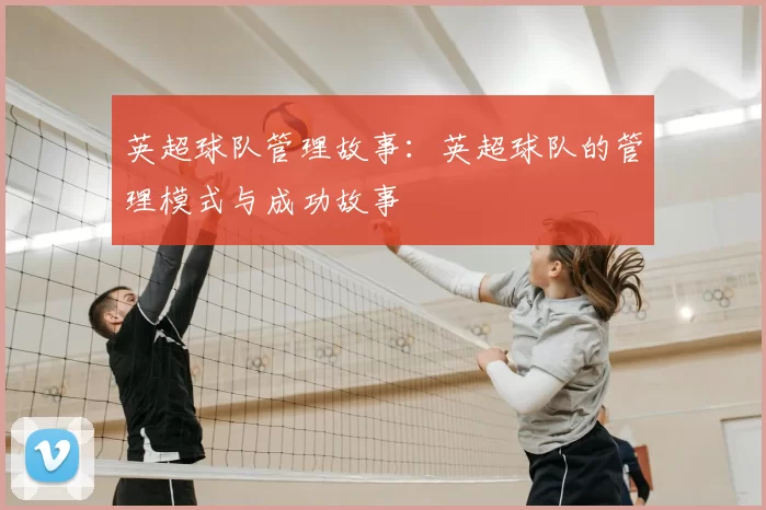 英超球队管理故事：英超球队的管理模式与成功故事