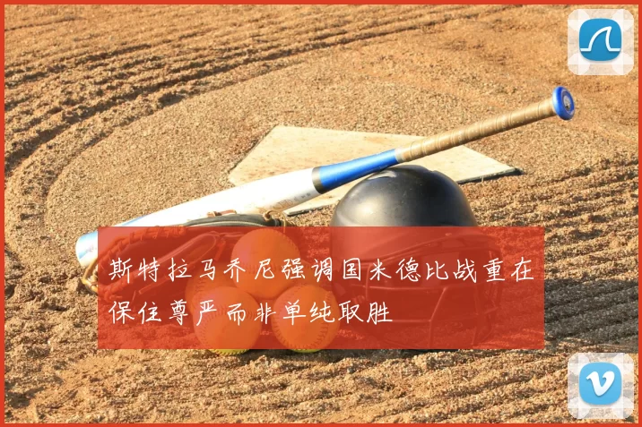 斯特拉马乔尼强调国米德比战重在保住尊严而非单纯取胜