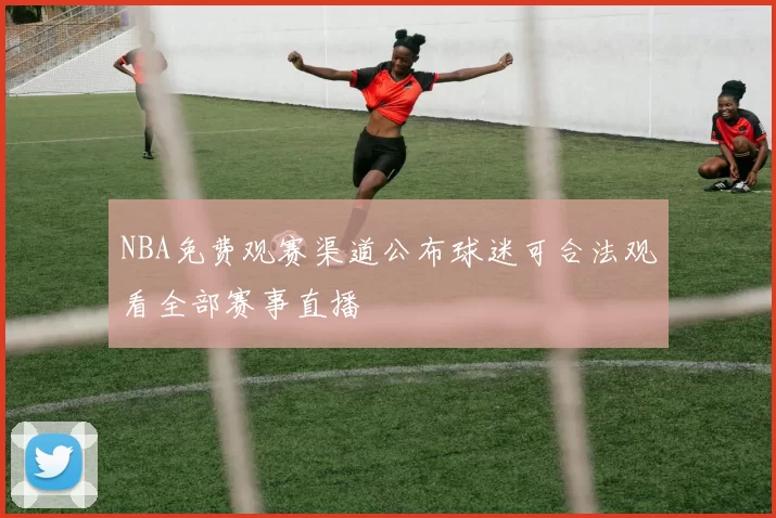 NBA免费观赛渠道公布球迷可合法观看全部赛事直播