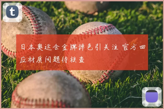 日本奥运会金牌掉色引关注 官方回应材质问题待核查