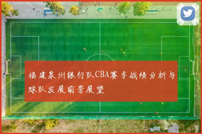 福建泉州银行队CBA赛季战绩分析与球队发展前景展望