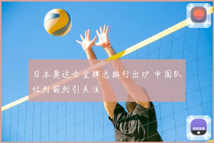 日本奥运会金牌总排行出炉 中国队位列前列引关注