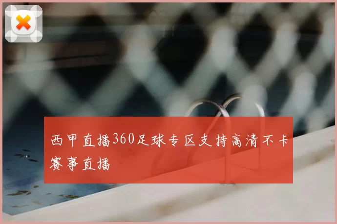 西甲直播360足球专区支持高清不卡赛事直播