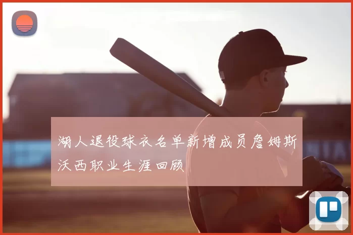湖人退役球衣名单新增成员詹姆斯沃西职业生涯回顾