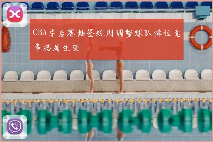 CBA季后赛抽签规则调整球队排位竞争格局生变