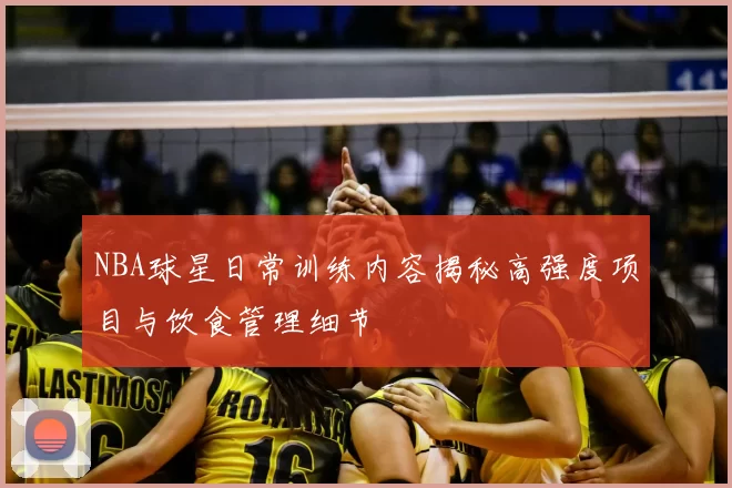 NBA球星日常训练内容揭秘高强度项目与饮食管理细节