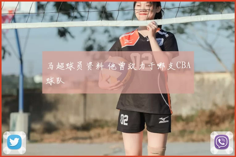 马超球员资料 他曾效力于哪支CBA球队