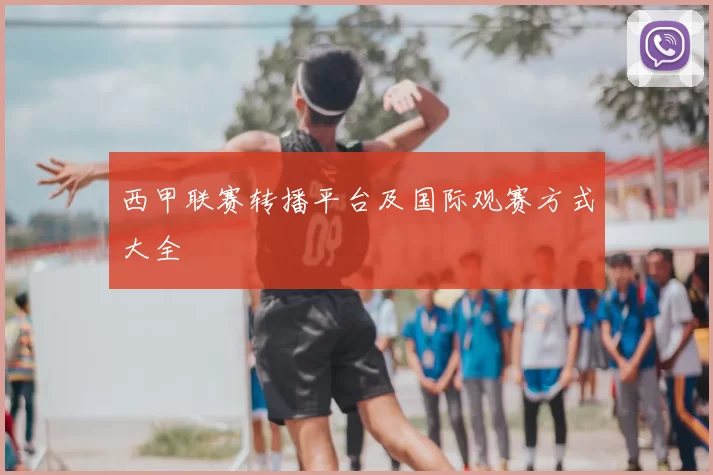 西甲联赛转播平台及国际观赛方式大全