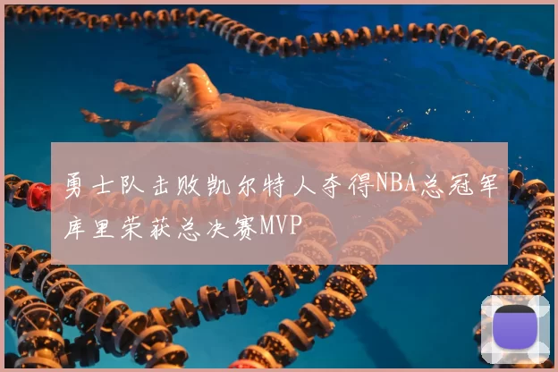 勇士队击败凯尔特人夺得NBA总冠军库里荣获总决赛MVP